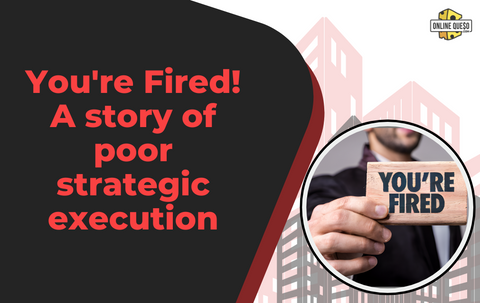 You're Fired! A story of poor strategic execution