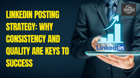 LinkedIn Posting Strategy: Why Consistency and Quality Are Keys to Success